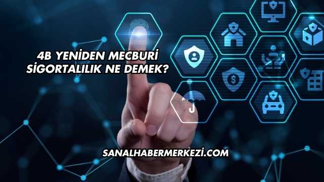 4B Yeniden Mecburi Sigortalılık Ne Demek?