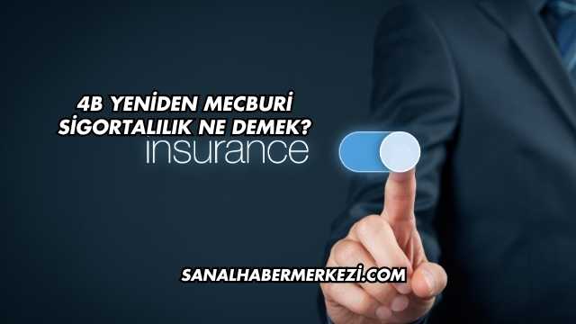 4B Yeniden Mecburi Sigortalılık Ne Demek?