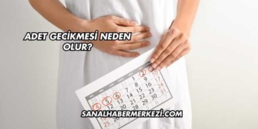 Adet Gecikmesi Neden Olur?