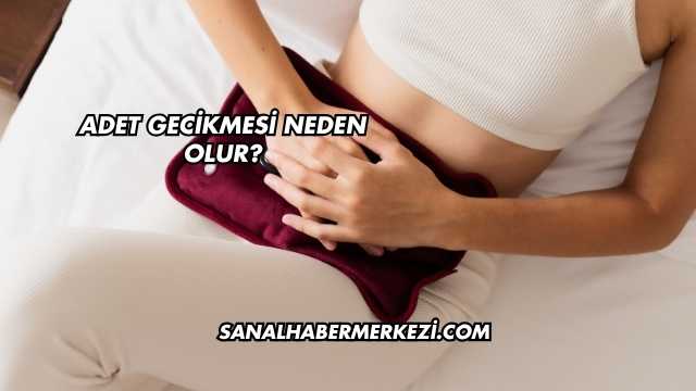 Adet Gecikmesi Neden Olur?