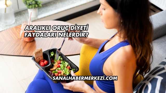Aralıklı Oruç Diyeti Faydaları Nelerdir?