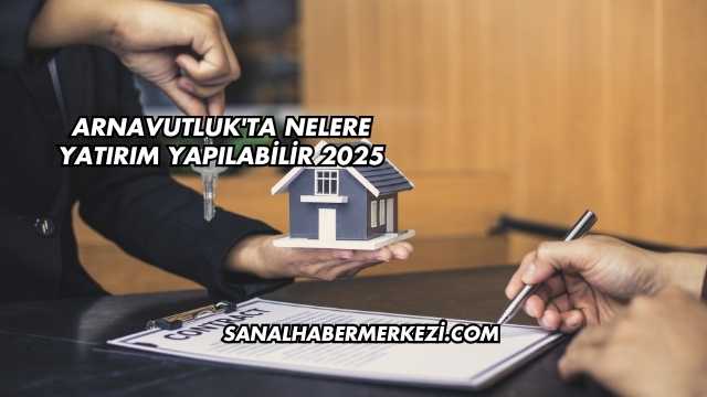 Arnavutluk'ta Nelere Yatırım Yapılabilir 2025