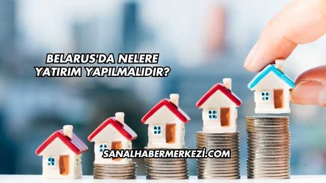 Belarus'da Nelere Yatırım Yapılmalıdır?