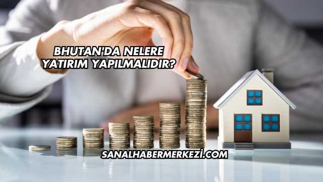 Bhutan'da Nelere Yatırım Yapılmalıdır?