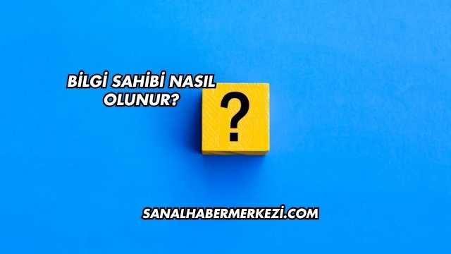 Bilgi Sahibi Nasıl Olunur?