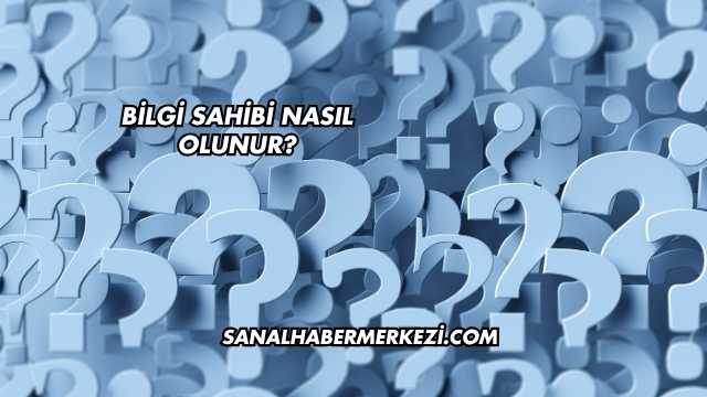Bilgi Sahibi Nasıl Olunur?