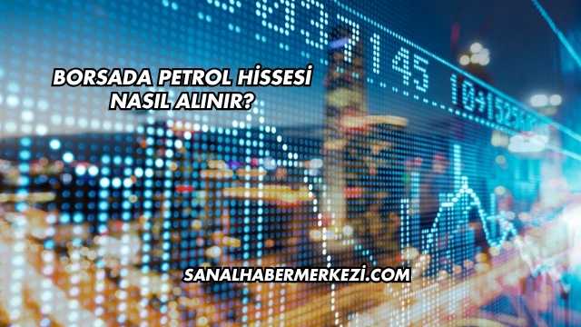 Borsada Petrol Hissesi Nasıl Alınır?