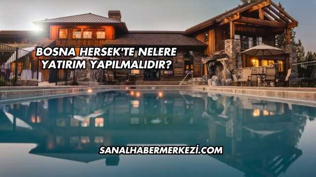 Bosna Hersek'te Nelere Yatırım Yapılmalıdır?