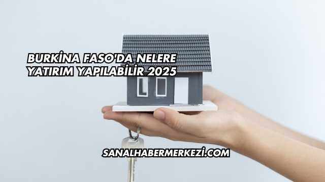Burkina Faso'da Nelere Yatırım Yapılabilir 2025