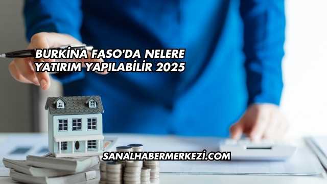 Burkina Faso'da Nelere Yatırım Yapılabilir 2025