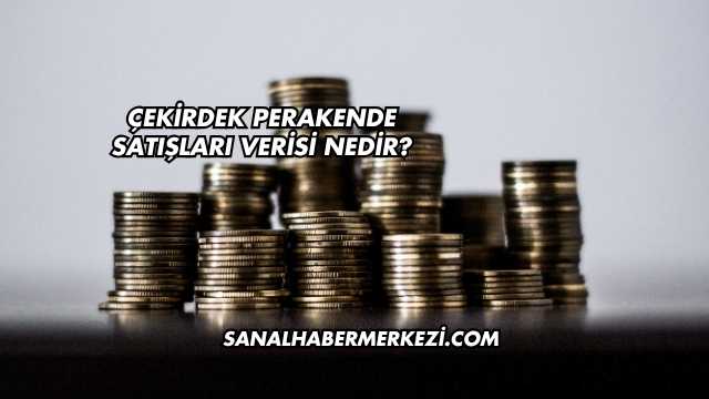 Çekirdek Perakende Satışları Verisi Nedir?