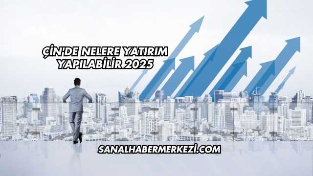 Çin'de Nelere Yatırım Yapılabilir 2025