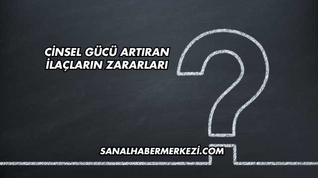 Cinsel Gücü Artıran İlaçların Zararları