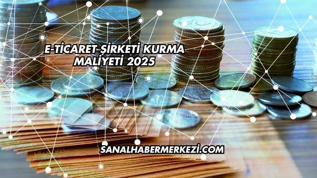 E-Ticaret Şirketi Kurma Maliyeti 2025