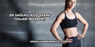 En Sağlıklı Kilo Verme Yolları Nelerdir?