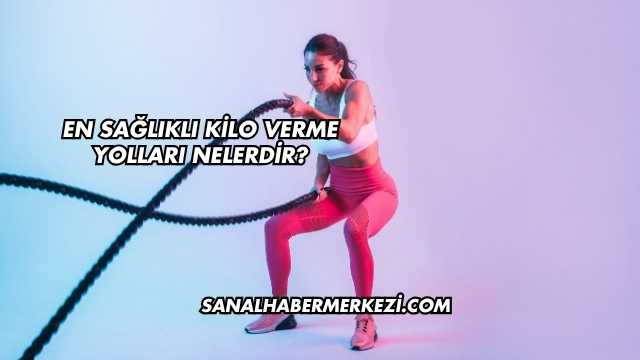 En Sağlıklı Kilo Verme Yolları Nelerdir?