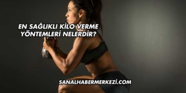 En Sağlıklı Kilo Verme Yöntemleri Nelerdir?