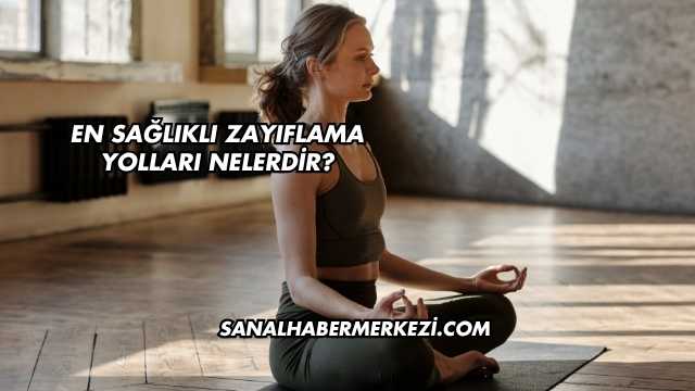 En Sağlıklı Zayıflama Yolları Nelerdir?