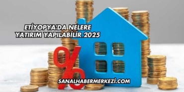 Etiyopya'da Nelere Yatırım Yapılabilir 2025