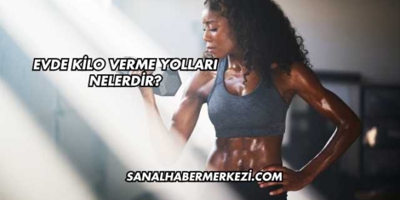 Evde Kilo Verme Yolları Nelerdir?