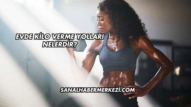 Evde Kilo Verme Yolları Nelerdir?