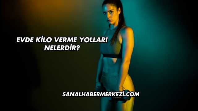 Evde Kilo Verme Yolları Nelerdir?