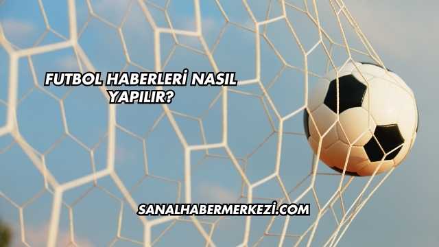 Futbol Haberleri Nasıl Yapılır?