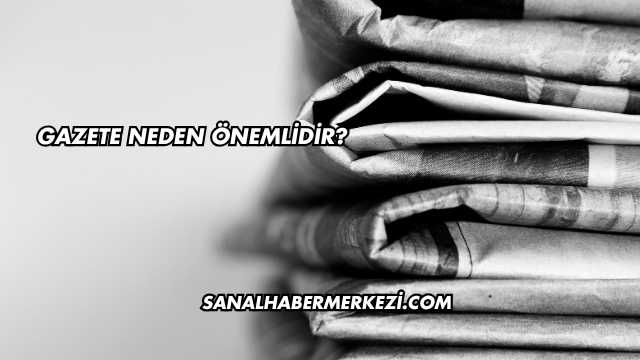 Gazete Neden Önemlidir?