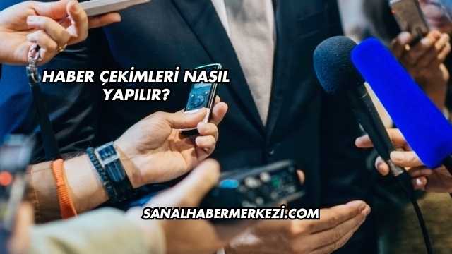 Haber Çekimleri Nasıl Yapılır?
