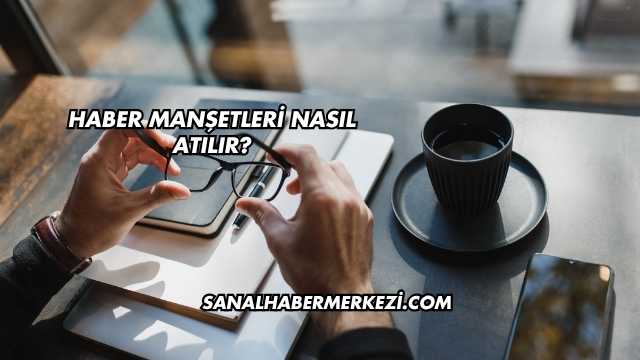 Haber Manşetleri Nasıl Atılır?