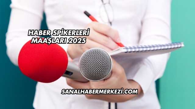 Haber Spikerleri Maaşları 2025
