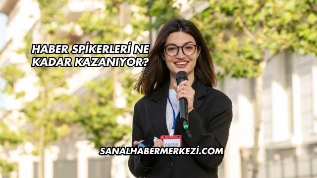 Haber Spikerleri Ne Kadar Kazanıyor?