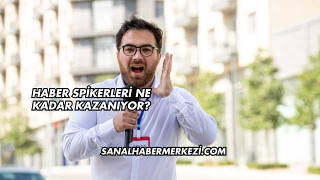 Haber Spikerleri Ne Kadar Kazanıyor?