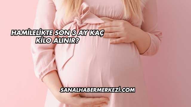 Hamilelikte Son 3 Ay Kaç Kilo Alınır?