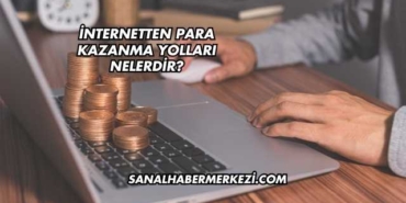 İnternetten Para Kazanma Yolları Nelerdir?