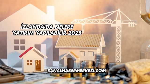 İzlanda'da Nelere Yatırım Yapılabilir 2025