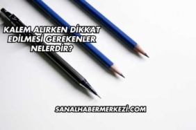 Kalem Alırken Dikkat Edilmesi Gerekenler Nelerdir?