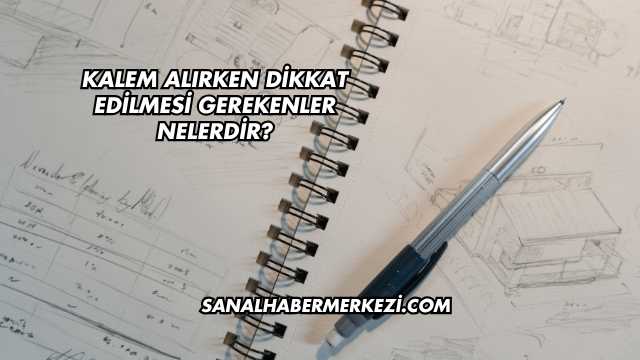 Kalem Alırken Dikkat Edilmesi Gerekenler Nelerdir?