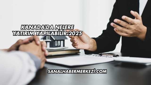 Kanada'da Nelere Yatırım Yapılabilir 2025