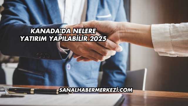 Kanada'da Nelere Yatırım Yapılabilir 2025