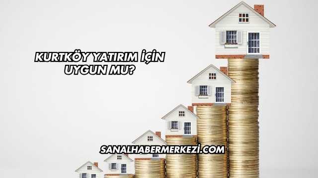 Kurtköy Yatırım İçin Uygun mu?