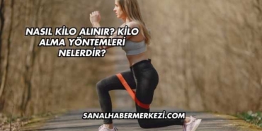 Nasıl Kilo Alınır? Kilo Alma Yöntemleri Nelerdir?