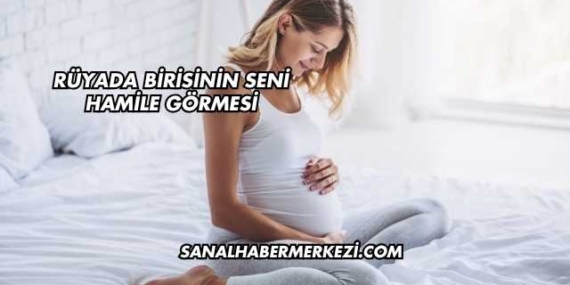 Rüyada Birisinin Seni Hamile Görmesi