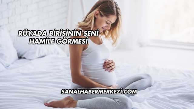 Rüyada Birisinin Seni Hamile Görmesi