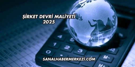 Şirket Devri Maliyeti 2025