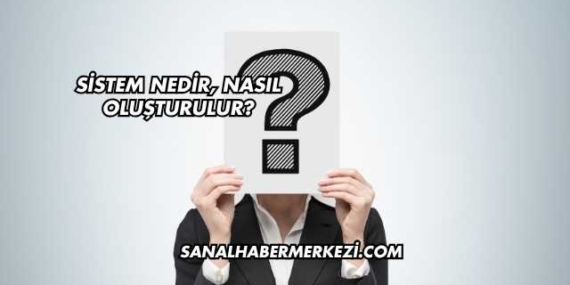 Sistem Nedir, Nasıl Oluşturulur?