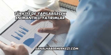 Türkiye'de Yapılabilecek En Mantıklı Yatırımlar