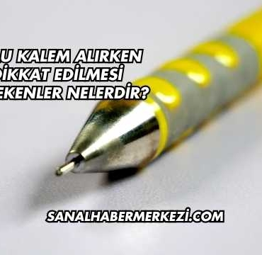 Uçlu Kalem Alırken Dikkat Edilmesi Gerekenler Nelerdir?