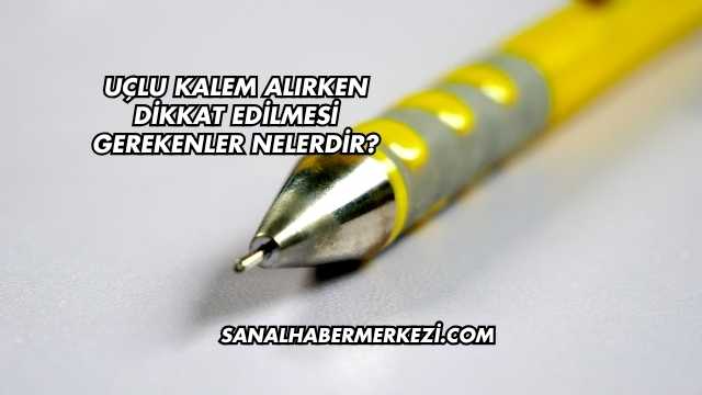 Uçlu Kalem Alırken Dikkat Edilmesi Gerekenler Nelerdir?