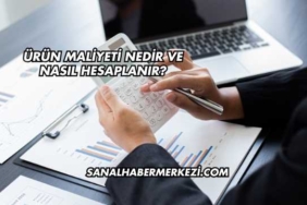 Ürün Maliyeti Nedir ve Nasıl Hesaplanır?